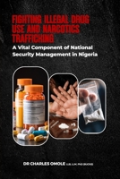 FIGHTING ILLEGAL DRUG USE AND NARCOTICS TRAFFICKING: A Vital Component of National Security Management in Nigeria B0F4DKHT7M Book Cover
