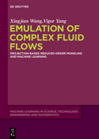 Emulation of Complex Fluid Flows: Projection-Based Reduced-Order Modeling and Machine Learning (Machine Learning in Science, Technology, Engineering and Mathematics, 1) 3111631354 Book Cover