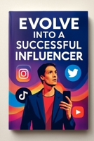 Evolve Into a Successful Influencer: The Road to Influencer B0FMS7K31Z Book Cover