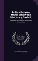 Let[ters] Between Master Tommy and Miss Nancy Goodwill: Containing the History of Their Holiday Amusements 1347308776 Book Cover