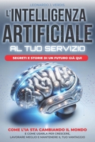 L’Intelligenza Artificiale al Tuo Servizio: Segreti e storie di un futuro già qui – Come l’IA sta cambiando il mondo e come usarla per crescere, ... mantenere il tuo vantaggio (Italian Edition) B0DYDJD4VR Book Cover