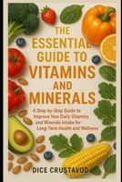 The Essential Guide to Vitamins and Minerals: A Step-by-Step Guide to Improve Your Daily Vitamins and Minerals Intake for Long-Term Health and Wellness B0DX6YMC24 Book Cover