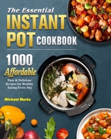 The Essential Instant Pot Cookbook: 1000 Affordable, Easy & Delicious Recipes for Healthy Eating Every Day 1802445617 Book Cover
