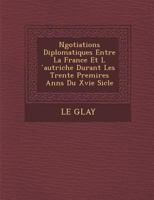 Negotiations Diplomatiques Entre La France Et L Autriche Durant Les Trente Premi Res Ann S Du Xvie Si Cle 1249946131 Book Cover