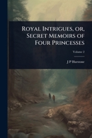 Royal Intrigues, or, Secret Memoirs of Four Princesses 1024097080 Book Cover