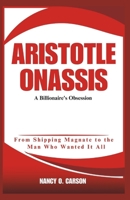 ARISTOTLE ONASSIS: A Billionaire's Obsession: From Shipping Magnate to the Man Who Wanted It All B0DSG7Y3SV Book Cover