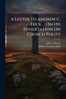 A Letter To Andrew C. Dick ... On His Dissertation On Church Polity 1245018493 Book Cover
