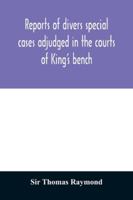 Reports of Divers Special Cases, Adjudged in the Courts of King's Bench, Common Pleas, and Exchequer, in the Reign of King Charles II 9354029760 Book Cover