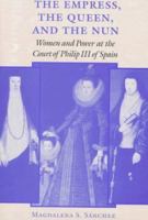 The Empress, the Queen, and the Nun: Women and Power at the Court of Philip III of Spain (The Johns Hopkins University Studies in Historical and Political Science) 080187243x Book Cover