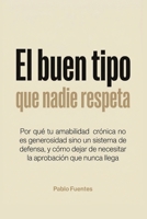 El buen tipo que nadie respeta: Por qué tu amabilidad crónica no es generosidad sino un sistema de defensa, y cómo dejar de necesitar la aprobación que nunca llega (Spanish Edition) B0H4QPTJ1T Book Cover