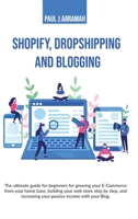 Shopify, Dropshipping and Blogging: The Ultimate Guide for Beginners for Growing Your E-Commerce from Your Home Base, Building Your Web Store Step by ... Your Passive Income with Your Blog. Paul J. 1801236399 Book Cover