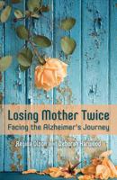 Losing Mother Twice: Facing the Alzheimer's Journey 1539516059 Book Cover