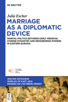 Marriage as a Diplomatic Device: Marital Politics Between Early Medieval Chinese Dynasties and Neighboring Powers in Eastern Eurasia (Welten Ostasiens / Worlds of East Asia / Mondes de l'Extrême) 3111711080 Book Cover