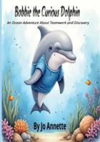 Bobbie the Curious Dolphin: An Ocean Adventure About Teamwork and Discovery B0G1K8XZTD Book Cover