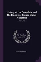 History of the Consulate and the Empire of France under Napoleon Volume 11 1341270181 Book Cover