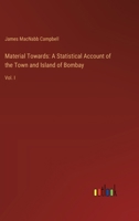 Material Towards: A Statistical Account of the Town and Island of Bombay: Vol. I 3385315905 Book Cover