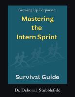 Growing up Corporate : Mastering the Intern Sprint Survival Guide 1967603030 Book Cover