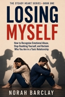 Losing Myself: How to Recognise Emotional Abuse, Stop Doubting Yourself, and Reclaim Who You Are in a Toxic Relationship (The Steady Heart Series) B0HDMJM2P4 Book Cover