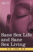 Sane Sex Life and Sane Sex Living: Some Things That All Sane People Ought to Know About Sex Nature and Sex Functioning; Its Place in the Economy of Life Its Proper Training and Righteous Exercise 1596059087 Book Cover