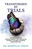 Transformed by Trials: A Practical Guide for Finding Purpose in Pain, Discovering Strength in Struggle, and Being Healed From Hurt B0F21JP372 Book Cover