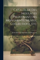 Catalogue des Moulages Provenant des Monuments, Musées, Collections, Etc 1022112872 Book Cover