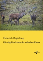 Die Jagd Im Leben Der Salischen Kaiser (Classic Reprint) 1161104380 Book Cover