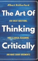 The Art of Thinking Critically: Ask Great Questions, Spot Illogical Reasoning, and Make Sharp Arguments (The critical thinker) B08F7X4ZYP Book Cover