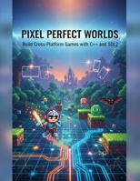 Pixel Perfect Worlds: Build Cross-Platform Games With C++ And Sdl2 B0FZSTZJHS Book Cover