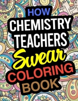 How Chemistry Teachers Swear Coloring Book: Chemistry Teacher Coloring Books 1671859650 Book Cover