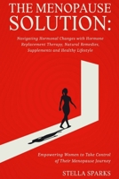 “The Menopause Solution: Navigating Hormonal Changes with Hormone Replacement Therapy, Natural Remedies, Supplements and Healthy Lifestyle”: Empowering Women to Take Control of Their Menopause Journey B0C91KFZZK Book Cover