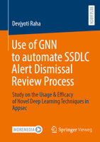 Use of GNN to automate SSDLC Alert Dismissal Review Process: Study on the Usage & Efficacy of Novel Deep Learning Techniques in Appsec 3658514957 Book Cover