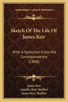 Sketch Of The Life Of James Keir: With A Selection From His Correspondence 1165904101 Book Cover