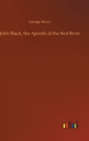 John Black, the Apostle of the Red River: Or How the Blue Banner Was Unfurled on Manitoba Prairies... 1540662888 Book Cover