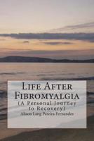 Life After Fibromyalgia: A Personal Journey to Recovery 149271948X Book Cover