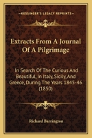 Extracts From A Journal Of A Pilgrimage: In Search Of The Curious And Beautiful, In Italy, Sicily, And Greece, During The Years 1845-46 1144935342 Book Cover