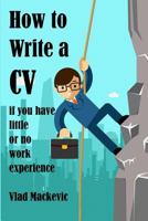 How to Write a CV If You Have Little or No Work Experience: A Guide for Students and Recent Graduates on Writing CVS, Covering Letters and Application Forms 0992920264 Book Cover