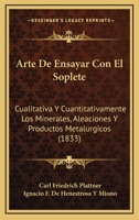 Arte De Ensayar Con El Soplete: Cualitativa Y Cuantitativamente Los Minerales, Aleaciones Y Productos Metalurgicos (1833) 1160796173 Book Cover