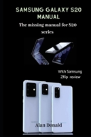 SAMSUNG GALAXY S20 MANUAL The missing User guide for S20 series: : The complete manual for Samsung Galaxy S20 series with detailed information about Samsung Zflip B0851MWV8D Book Cover