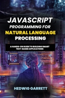JavaScript Programming For Natural Language Processing: A Hands-On Guide to Building Smart Text-Based Applications B0DZ6DGVFZ Book Cover