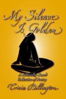 My Silence Is Golden: A Biblically-Based Collection of Poetry 1418435872 Book Cover