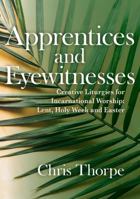 Apprentices and Eyewitnesses: Creative Liturgies for Incarnational Worship: Lent, Holy Week and Easter 1786221101 Book Cover