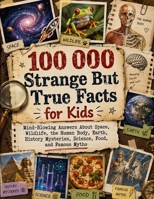 100 000 Strange But True Facts for Kids: Mind-Blowing Answers About Space, Wildlife, the Human Body, Earth, History Mysteries, Science, Food, and Famous Myths 4623645398 Book Cover
