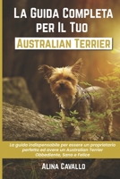 La Guida Completa per Il Tuo Australian Terrier: La guida indispensabile per essere un proprietario perfetto ed avere un Australian Terrier Obbediente, Sano e Felice B0948RPWNJ Book Cover