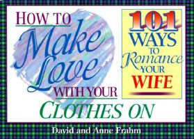 How to Make Love With Your Clothes on: 101 Ways to Romance Your Wife 1562921266 Book Cover