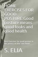 Home Exercises for Good Posture: Good Posture Means Good Looks and Good Health: Best Exercises for Good Posture in the Privacy of Your Own Home. 1798573997 Book Cover