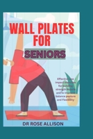 WALL PILATE FOR SENIORS: Unlock Your Strength and Flexibility with 30 Easy, Low Impact Exercises to Sculpt, Transform, and Relieve Back Pain B0CKVWG3MS Book Cover