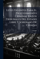 Leyes Vigentes Para El Procedimiento Criminal En Los Tribunales Del Estado Libre Y Soberano De Chiapas: Reimpresas De Órden Del Ejecutivo Del Mismo... 1271443031 Book Cover