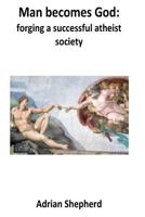 Man Becomes God: Forging a Successful Atheist Society 1548573841 Book Cover
