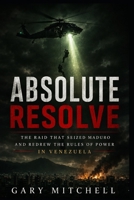 ABSOLUTE RESOLVE: The Raid That Seized Maduro and Redrew the Rules of Power in Venezuela B0GRPFBLKT Book Cover