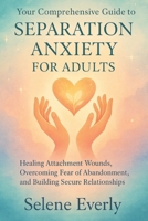 YOUR COMPREHENSIVE GUIDE TO SEPARATION ANXIETY FOR ADULTS: Healing Attachment Wounds, Overcoming Fear of Abandonment, and Building Secure Relationships B0FB3QNQMN Book Cover
